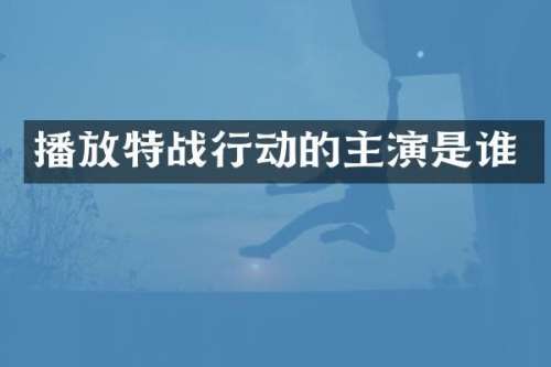 播放特战行动的主演是谁