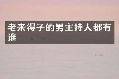 老来得子的男主持人都有谁