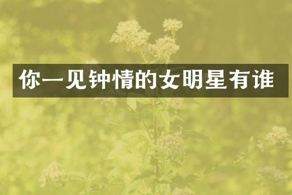 你一见钟情的女明星有谁
