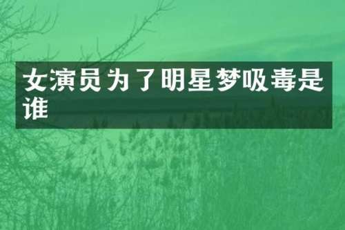 女演员为了明星梦吸毒是谁