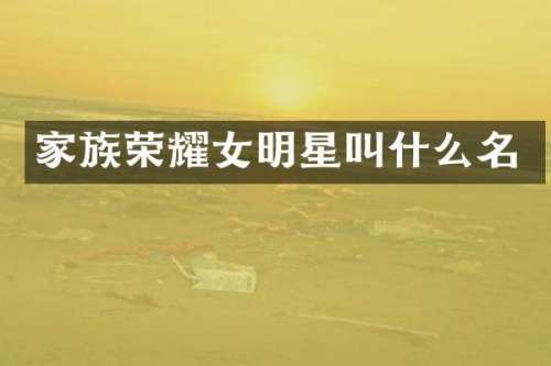 家族荣耀女明星叫什么名