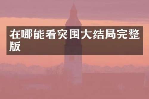 在哪能看突围大结局完整版