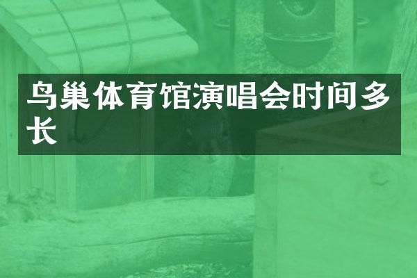 鸟巢体育馆演唱会时间多长