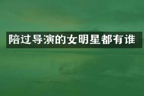 陪过导演的女明星都有谁