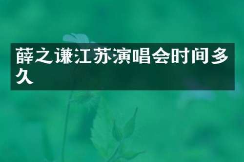 薛之谦江苏演唱会时间多久