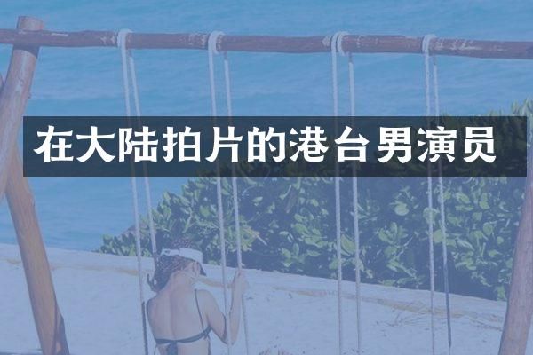 在大陆拍片的港台男演员