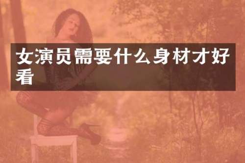 女演员需要什么身材才好看