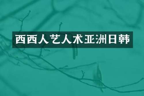 西西人艺人术亚洲日韩