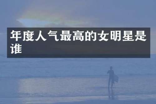 年度人气最高的女明星是谁