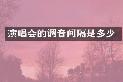 演唱会的调音间隔是多少