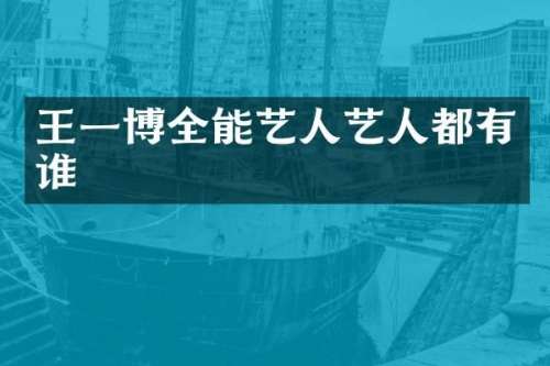 王一博全能艺人艺人都有谁