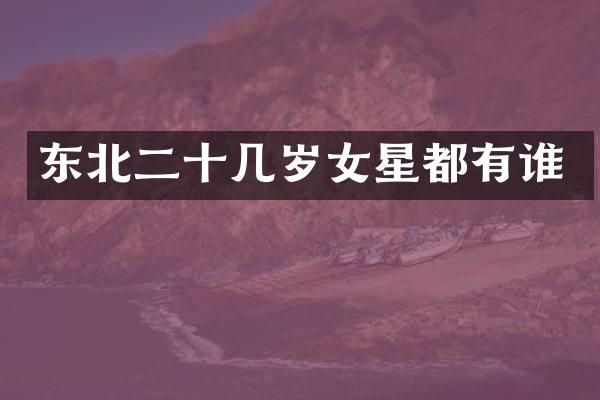 东北二十几岁女星都有谁