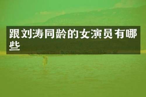跟刘涛同龄的女演员有哪些