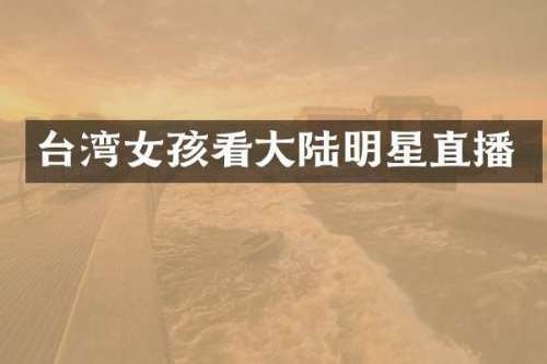 台湾女孩看大陆明星直播