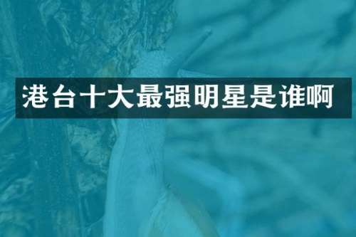 港台十大最强明星是谁啊