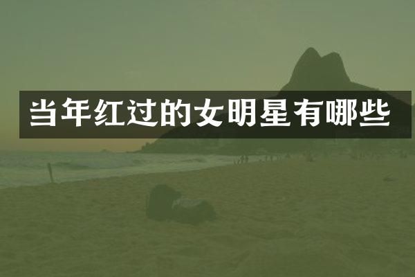 当年红过的女明星有哪些