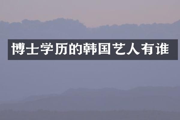 博士学历的韩国艺人有谁