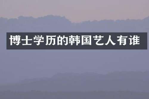 博士学历的韩国艺人有谁