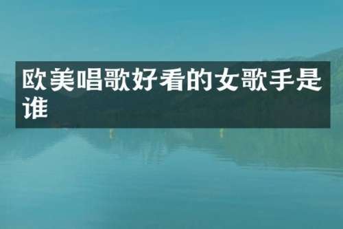 欧美唱歌好看的女歌手是谁