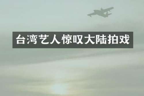 台湾艺人惊叹大陆拍戏