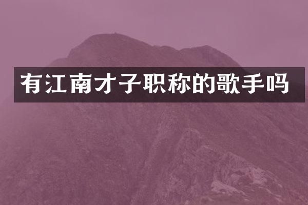 有江南才子职称的歌手吗