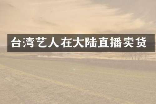 台湾艺人在大陆直播卖货
