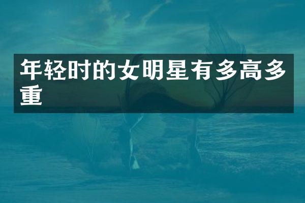 年轻时的女明星有多高多重