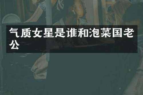 气质女星是谁和泡菜国老公