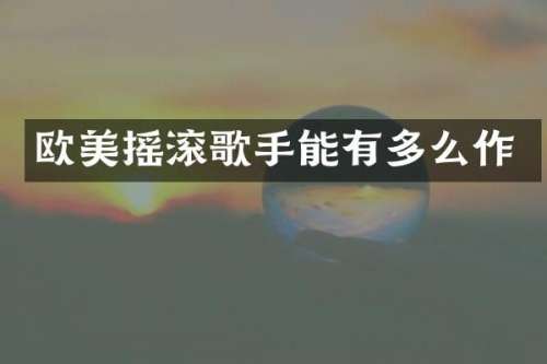 欧美摇滚歌手能有多么作