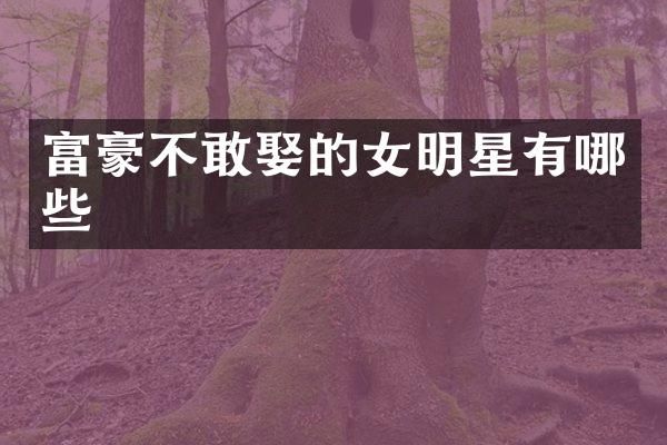 富豪不敢娶的女明星有哪些