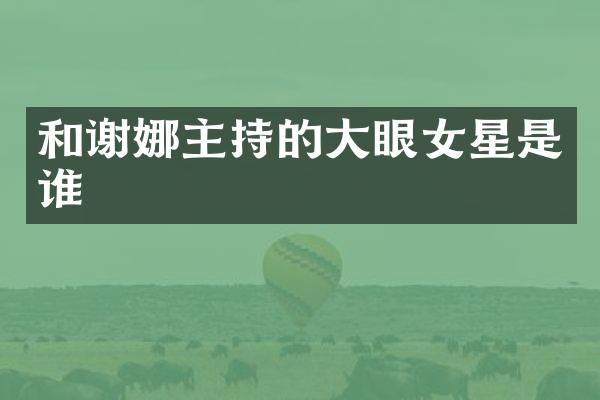 和谢娜主持的大眼女星是谁