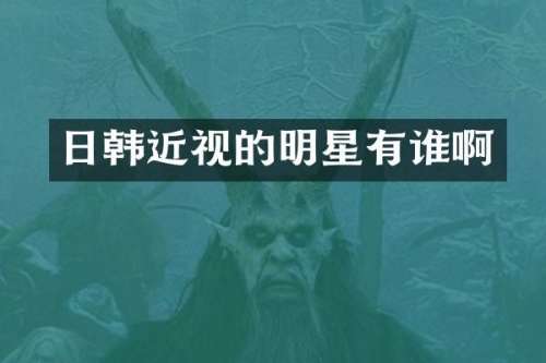 日韩近视的明星有谁啊