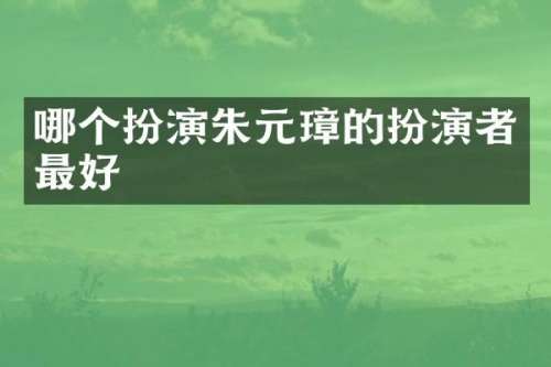 哪个扮演朱元璋的扮演者最好