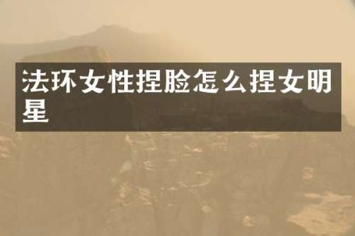 法环女性捏脸怎么捏女明星