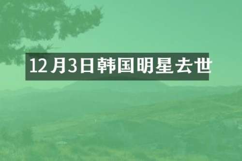 12月3日韩国明星去世