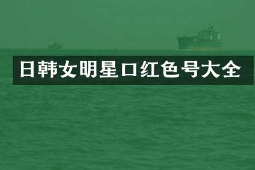 日韩女明星口红色号大全