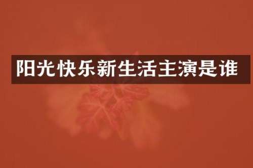 阳光快乐新生活主演是谁