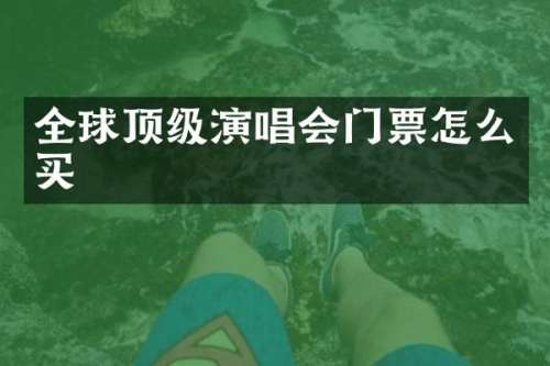 全球顶级演唱会门票怎么买