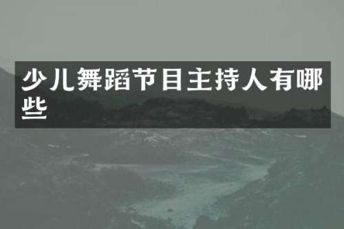 少儿舞蹈节目主持人有哪些