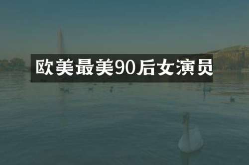 欧美最美90后女演员