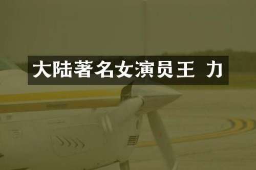 大陆著名女演员王 力