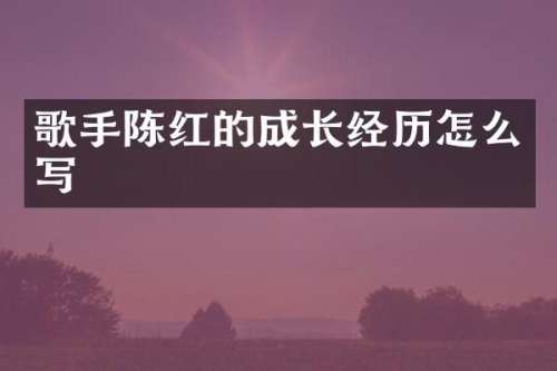 歌手陈红的成长经历怎么写