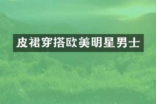 皮裙穿搭欧美明星男士