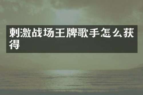 刺激战场王牌歌手怎么获得