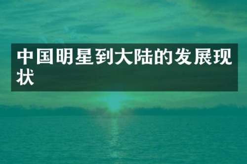 中国明星到大陆的发展现状