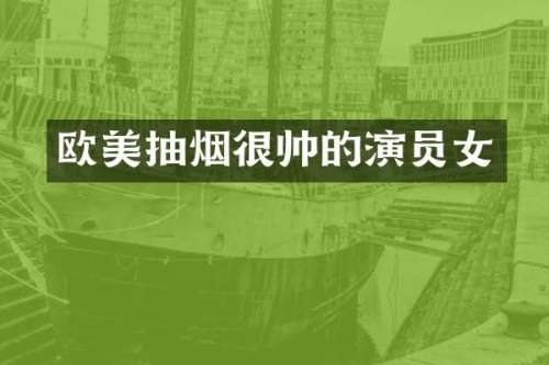 欧美抽烟很帅的演员女