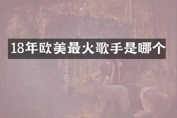 18年欧美最火歌手是哪个