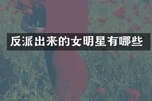 反派出来的女明星有哪些