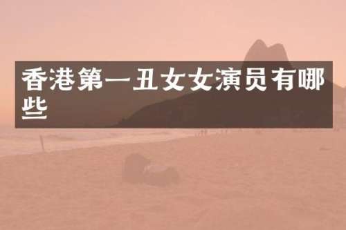 香港第一丑女女演员有哪些
