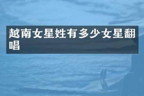 越南女星姓有多少女星翻唱